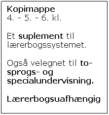Text Box: Kopimappe
4. - 5. - 6. kl.
Et suplement til lærerbogssystemet.
Også velegnet til to-sprogs- og specialundervisning.
Lærerbogsuafhængig
